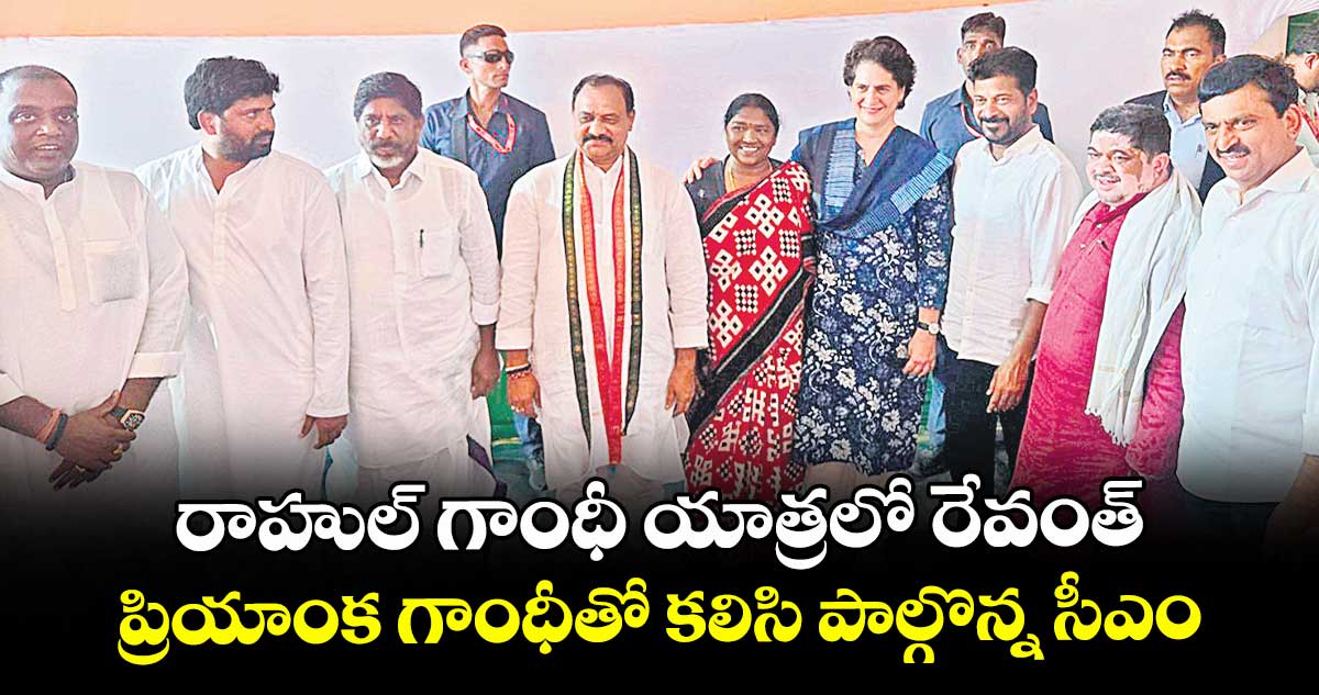 రాహుల్ గాంధీ యాత్రలో రేవంత్..ప్రియాంక గాంధీతో కలిసి పాల్గొన్న సీఎం