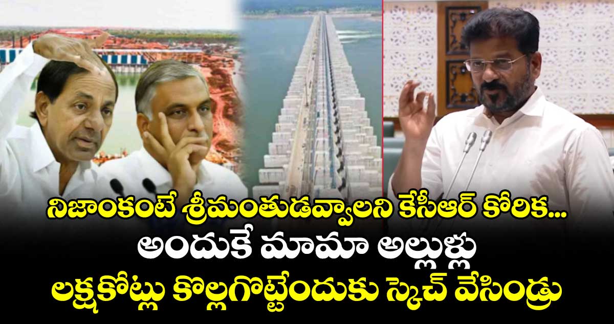 నిజాంకంటే శ్రీమంతుడవ్వాలని  కేసీఆర్ కోరిక...అందుకే మామా అల్లుళ్లు లక్షకోట్లు కొల్లగొట్టేందుకు స్కెచ్ వేసిండ్రు : సీఎం రేవంత్ 