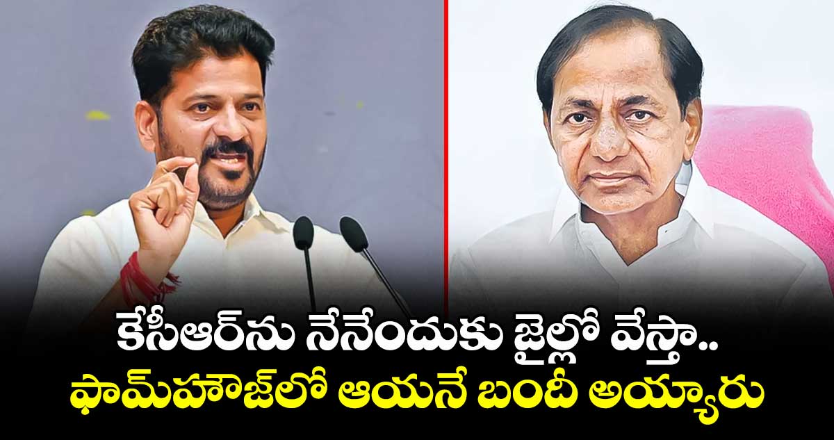 కేసీఆర్ను నేనేందుకు జైల్లో వేస్తా.. ఫామ్హౌజ్లో ఆయనే బందీ అయ్యారు: సీఎం రేవంత్