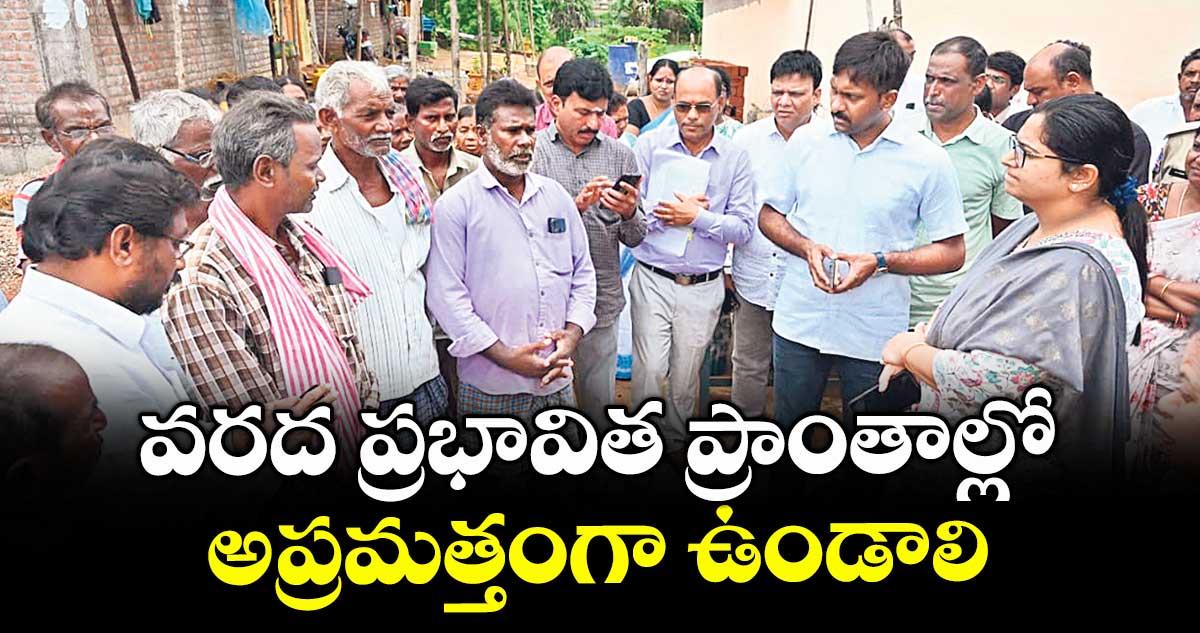 వరద ప్రభావిత ప్రాంతాల్లో అప్రమత్తంగా ఉండాలి : కలెక్టర్ అభిలాష అభినవ్ 