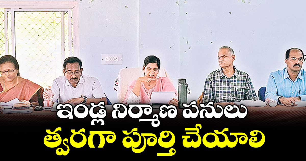 ఇండ్ల నిర్మాణ పనులు త్వరగా పూర్తి చేయాలి : ఇలా త్రిపాఠి