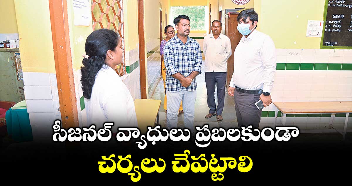 సీజనల్ వ్యాధులు ప్రబలకుండా చర్యలు చేపట్టాలి : కలెక్టర్ కుమార్ దీపక్