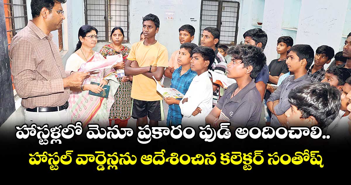 హాస్టళ్లలో మెనూ ప్రకారం ఫుడ్ అందించాలి..హాస్టల్ వార్డెన్లను ఆదేశించిన కలెక్టర్ సంతోష్