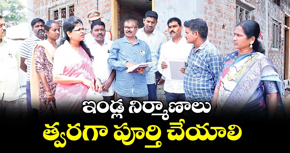 ఇండ్ల నిర్మాణాలు త్వరగా పూర్తి చేయాలి : కలెక్టర్ స్నేహ శబరీశ్