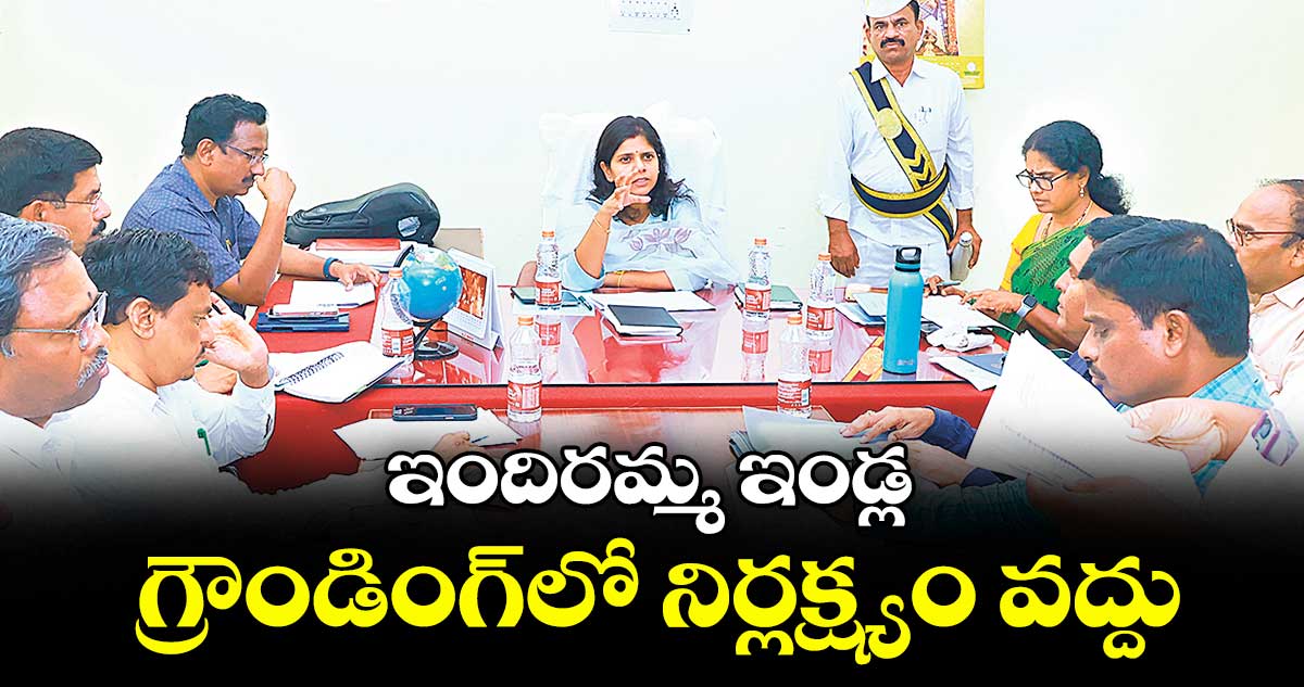 ఇందిరమ్మ ఇండ్ల గ్రౌండింగ్లో నిర్లక్ష్యం వద్దు : కలెక్టర్ ఇలా త్రిపాఠి
