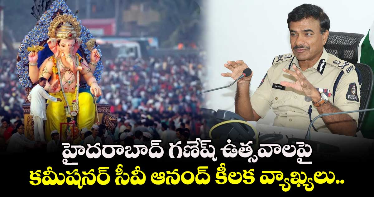 హైదరాబాద్ గణేష్ ఉత్సవాలపై కమీషనర్ సీవీ ఆనంద్ కీలక వ్యాఖ్యలు..