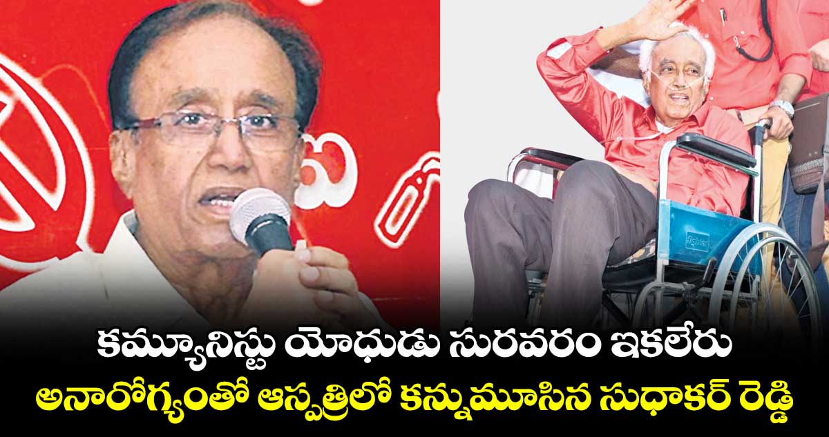 కమ్యూనిస్టు యోధుడు సురవరం ఇకలేరు.. అనారోగ్యంతో ఆస్పత్రిలో కన్నుమూసిన సుధాకర్ రెడ్డి