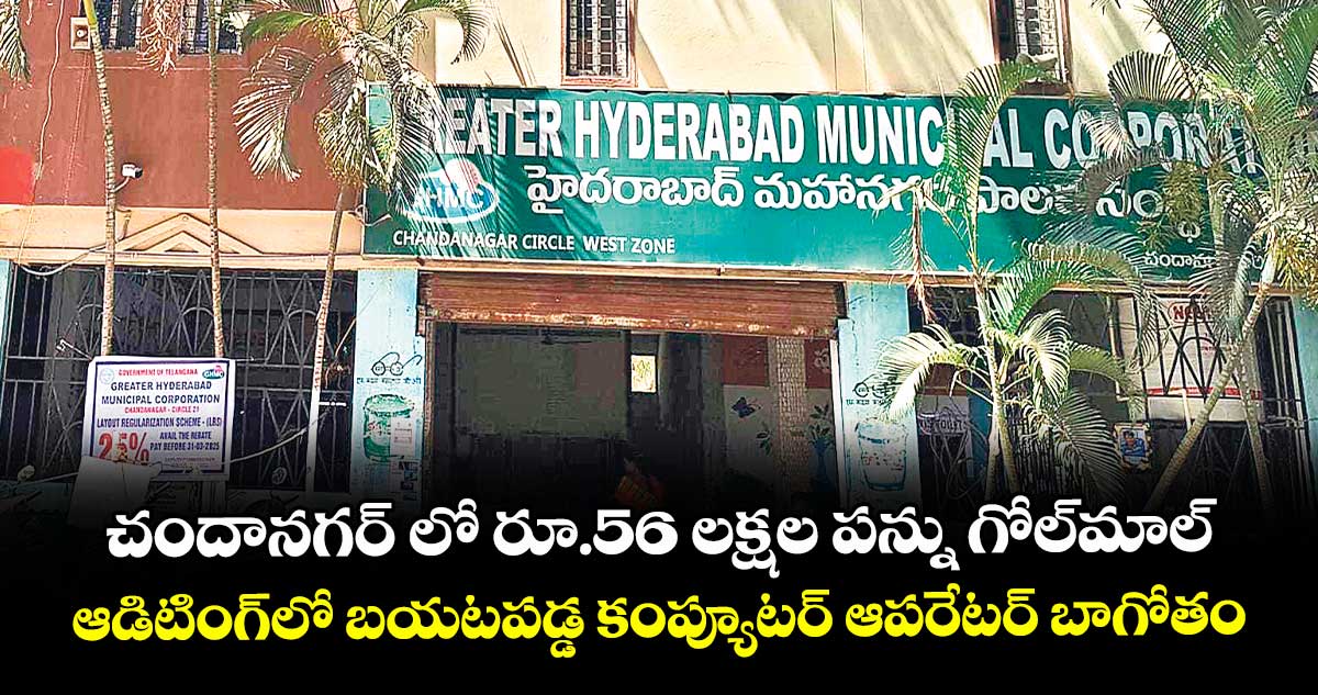 చందానగర్ లో రూ.56 లక్షల పన్ను గోల్మాల్... ఆడిటింగ్లో బయటపడ్డ కంప్యూటర్ ఆపరేటర్ బాగోతం