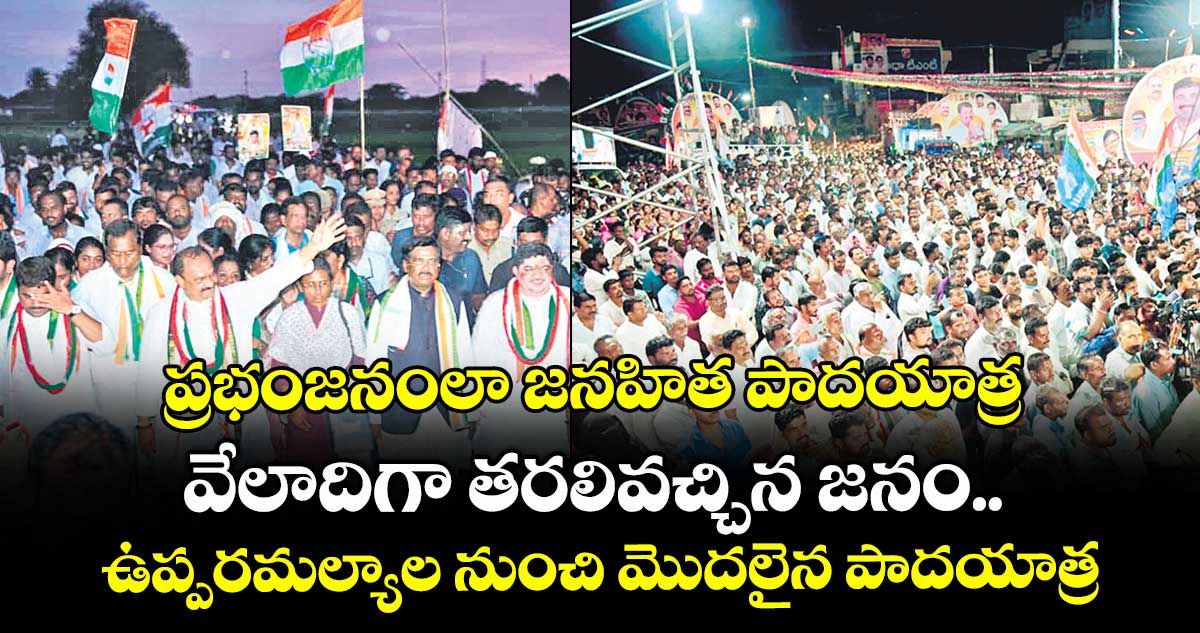 ప్రభంజనంలా జనహిత పాదయాత్ర వేలాదిగా తరలివచ్చిన జనం.. ఉప్పరమల్యాల నుంచి మొదలైన పాదయాత్ర