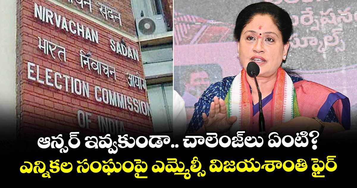 ఆన్సర్ ఇవ్వకుండా..చాలెంజ్లు ఏంటి? ..ఎన్నికల సంఘంపై ఎమ్మెల్సీ విజయశాంతి ఫైర్