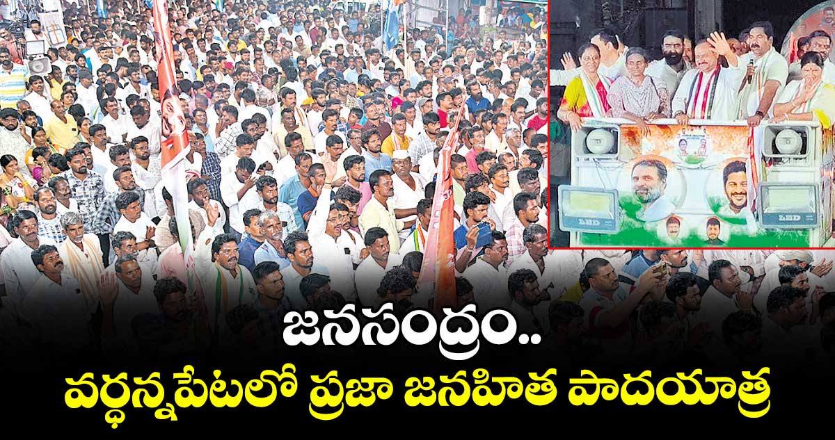 జనసంద్రం.. వర్ధన్నపేటలో ప్రజా జనహిత పాదయాత్ర