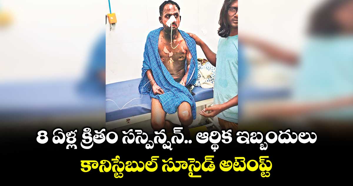 8 ఏళ్ల క్రితం సస్పెన్షన్.. ఆర్థిక ఇబ్బందులు.. కానిస్టేబుల్ సూసైడ్ అటెంప్ట్