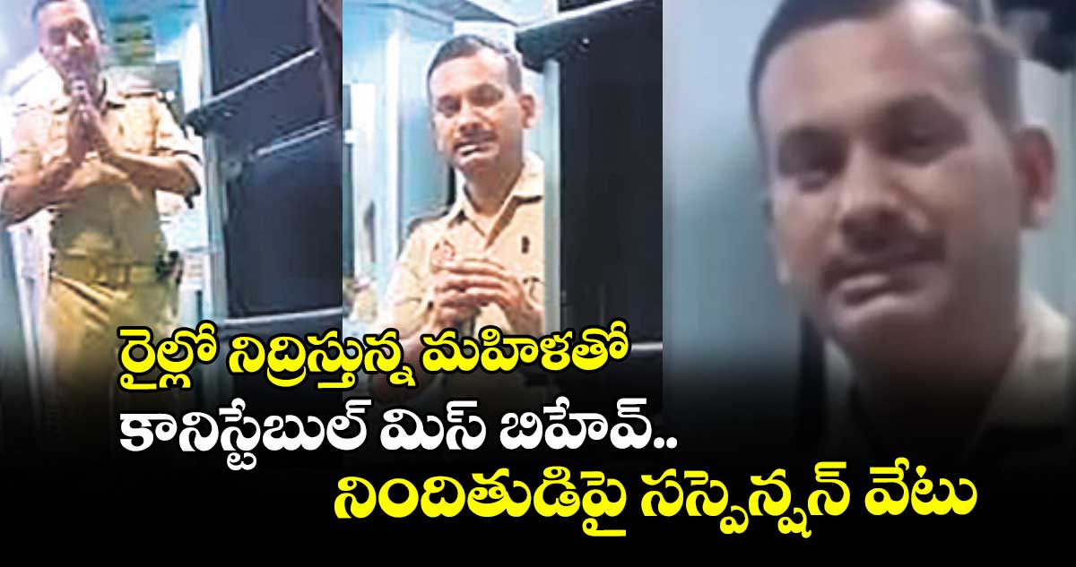 రైల్లో నిద్రిస్తున్న మహిళతో కానిస్టేబుల్ మిస్ బిహేవ్.. నిందితుడిపై సస్పెన్షన్ వేటు