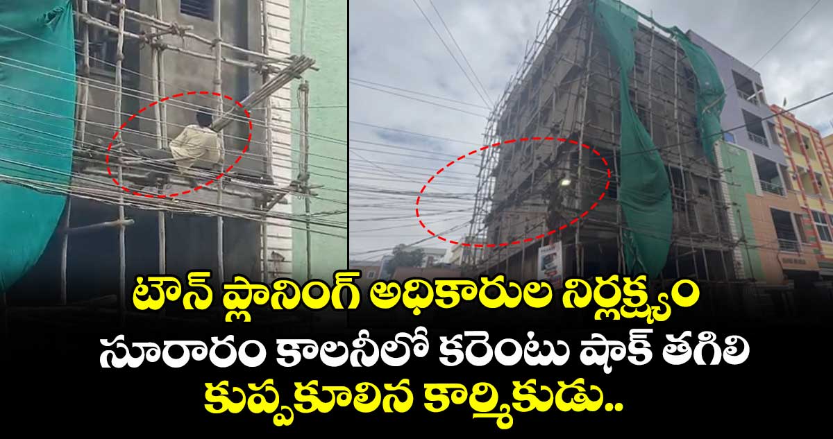 టౌన్ ప్లానింగ్ అధికారుల నిర్లక్ష్యం.. సూరారం కాలనీలో కరెంటు షాక్ తగిలి కుప్పకూలిన కార్మికుడు..