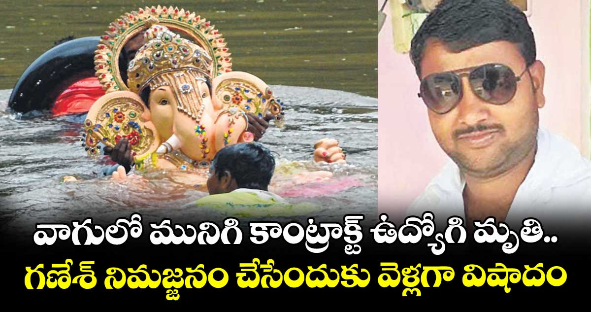 వాగులో మునిగి కాంట్రాక్ట్ ఉద్యోగి మృతి.. గణేశ్ నిమజ్జనం చేసేందుకు వెళ్లగా విషాదం