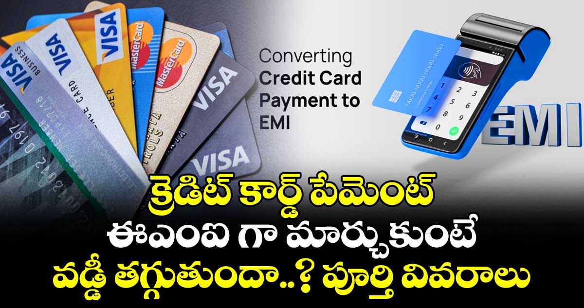 క్రెడిట్ కార్డ్ పేమెంట్ ఈఎంఐ గా మార్చుకుంటే వడ్డీ తగ్గుతుందా..? పూర్తి వివరాలు