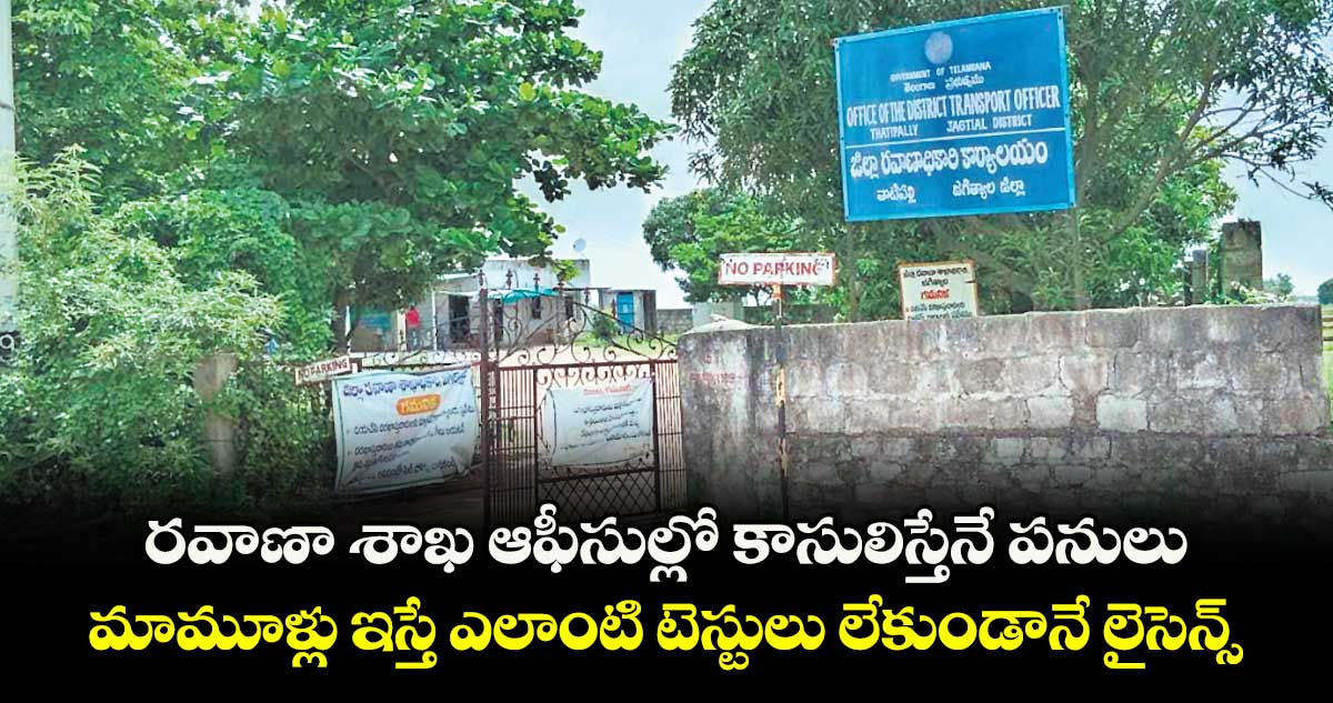 రవాణా శాఖ ఆఫీసుల్లో కాసులిస్తేనే పనులు.. మామూళ్లు ఇస్తే ఎలాంటి టెస్టులు లేకుండానే లైసెన్స్లు