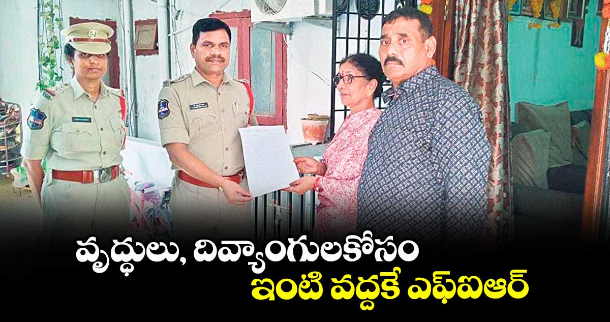 వృద్ధులు, దివ్యాంగులకోసం.. ఇంటి వద్దకే ఎఫ్ఐఆర్