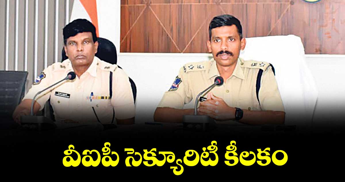 వీఐపీ సెక్యూరిటీ కీలకం : సీపీ సాయిచైతన్య