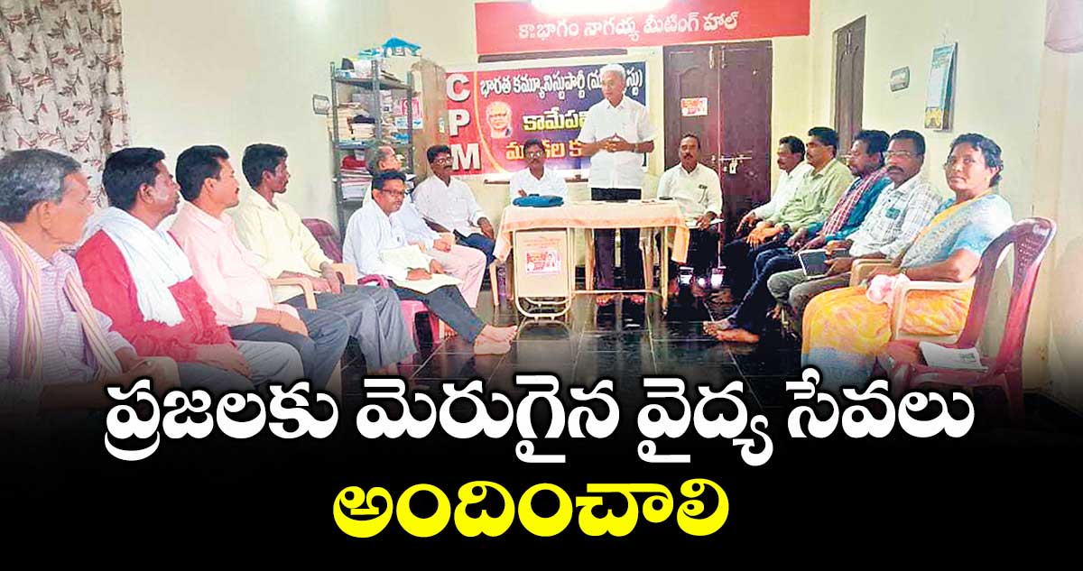 ప్రజలకు మెరుగైన వైద్య సేవలు అందించాలి : సీపీఎం రాష్ట్ర నేత పొన్నం వెంకటేశ్వర్లు
