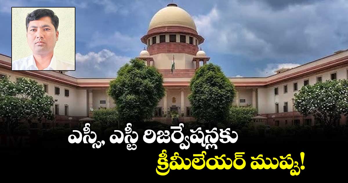 ఎస్సీ, ఎస్టీ రిజర్వేషన్లకు క్రీమీలేయర్ ముప్పు!