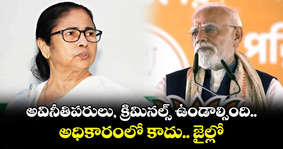 అవినీతిపరులు, క్రిమినల్స్ ఉండాల్సింది అధికారంలో కాదు.. జైల్లో: మమతా సర్కార్‎పై మోడీ ఫైర్