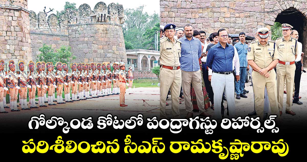 గోల్కొండ కోటలో పంద్రాగస్టు రిహార్సల్స్... పరిశీలించిన సీఎస్ రామకృష్ణారావు