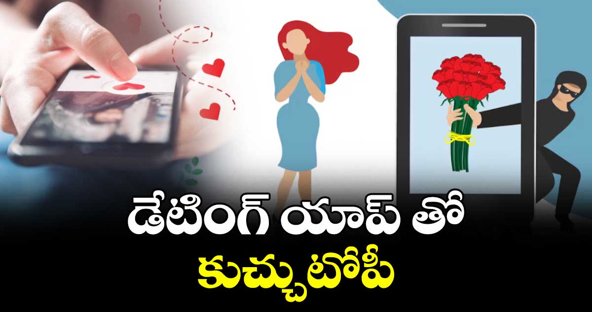 Hyderabad: డేటింగ్ యాప్ తో కుచ్చుటోపీ