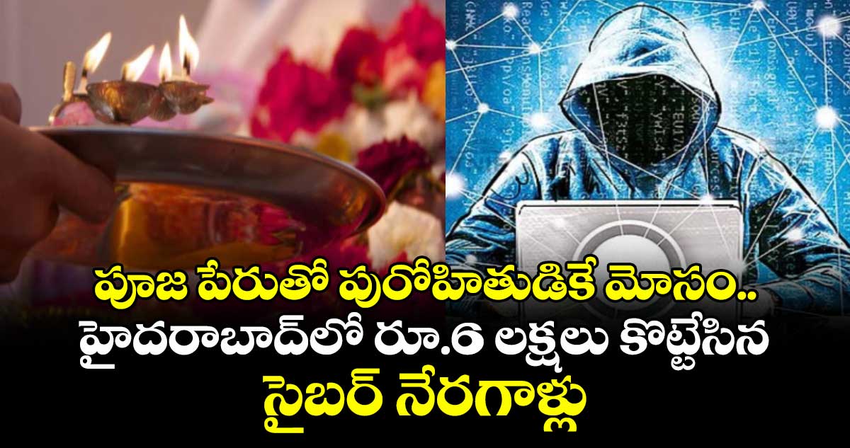 పూజ పేరుతో పురోహితుడికే మోసం.. హైదరాబాద్⁭లో రూ.6 లక్షలు కొట్టేసిన సైబర్ నేరగాళ్లు