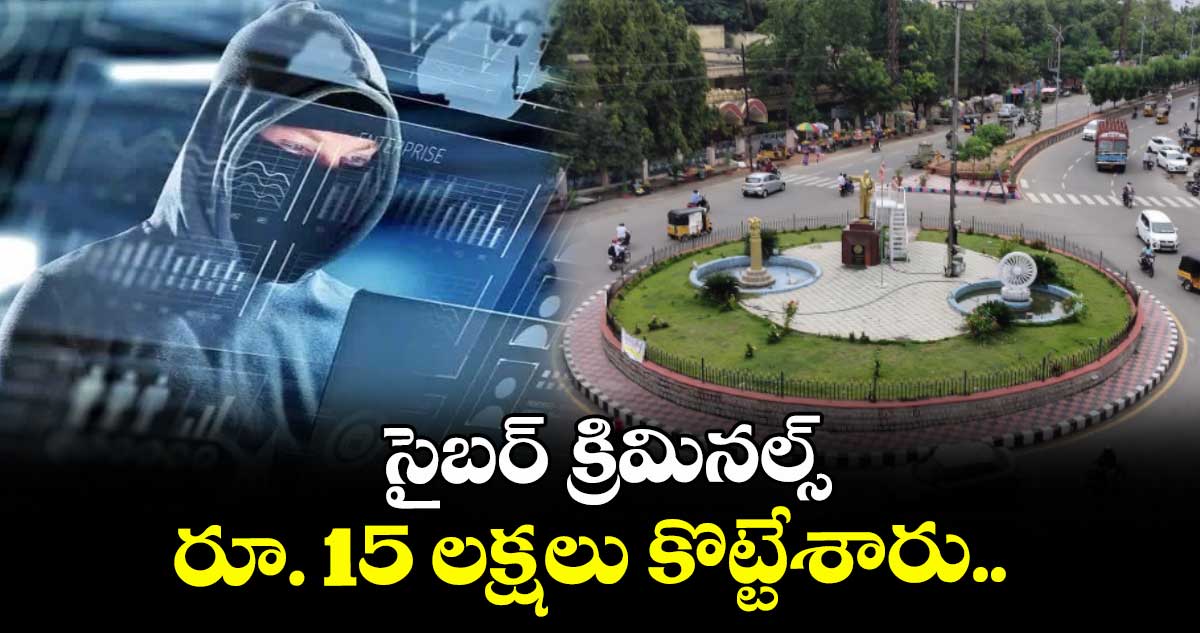 కరీంనగర్ జిల్లా: సైబర్ క్రిమినల్స్ : రూ. 15 లక్షలు కొట్టేశారు..