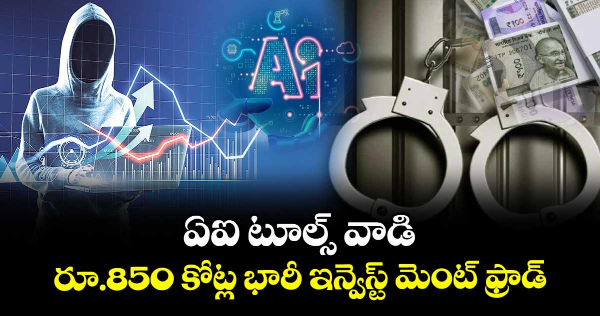 ఏఐ టూల్స్ వాడి .. రూ.850 కోట్ల భారీ ఇన్వెస్ట్ మెంట్ ఫ్రాడ్