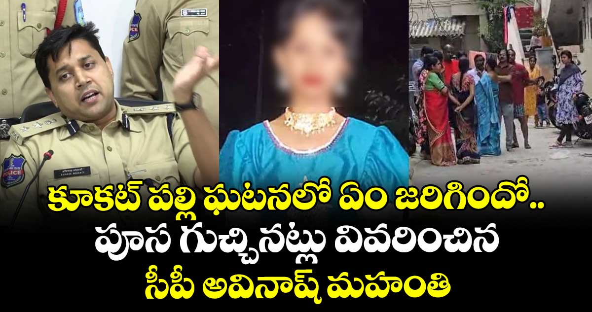 కూకట్ పల్లి ఘటనలో ఏం జరిగిందో.. పూస గుచ్చినట్లు వివరించిన సీపీ అవినాష్ మహంతి