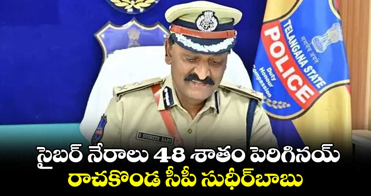 Hyderabad : సైబర్ నేరాలు 48 శాతం పెరిగినయ్ ..రాచకొండ సీపీ సుధీర్ బాబు