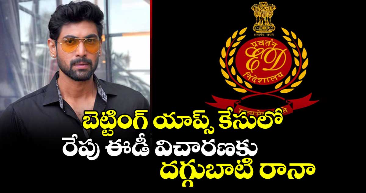 బెట్టింగ్ యాప్స్ కేసులో రేపు ఈడీ విచారణకు దగ్గుబాటి రానా