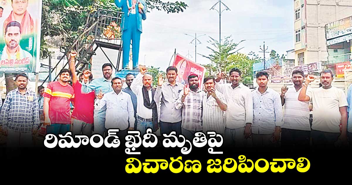 రిమాండ్ ఖైదీ మృతిపై విచారణ జరిపించాలి
