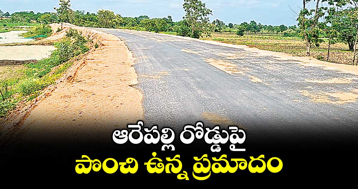 ఆరేపల్లి రోడ్డుపై పొంచి ఉన్న ప్రమాదం