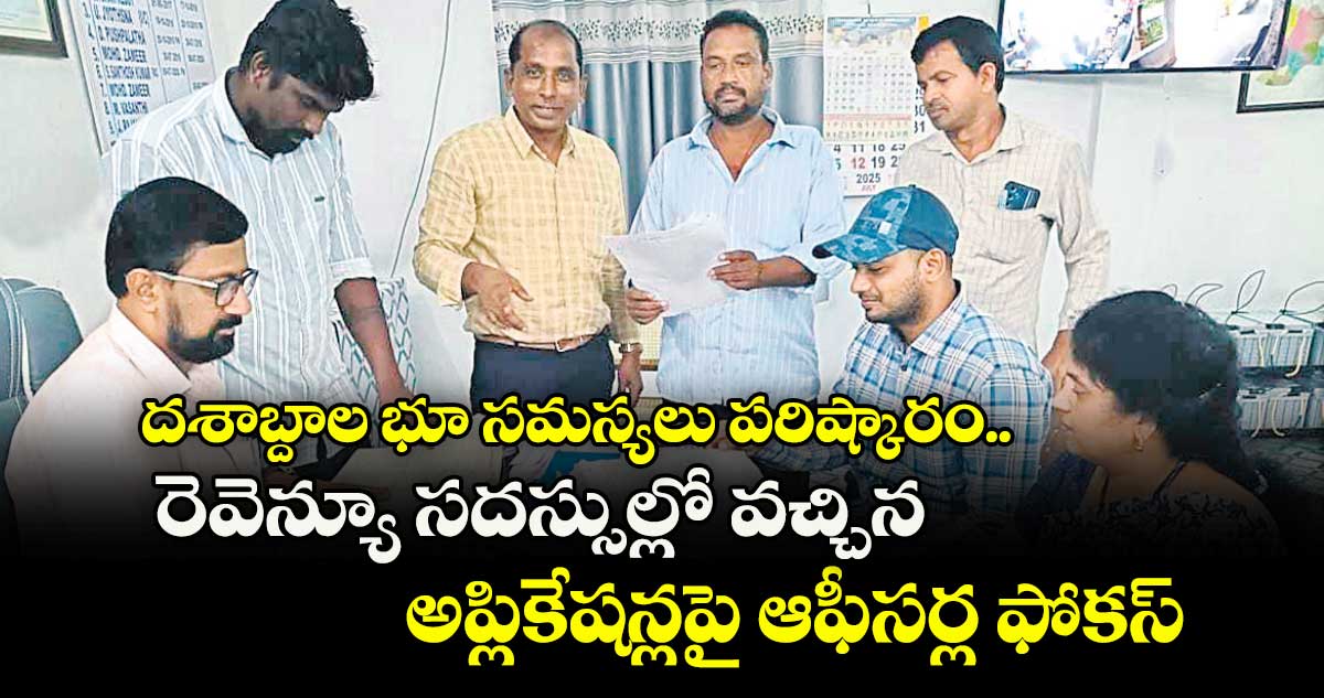 దశాబ్దాల భూ సమస్యలు పరిష్కారం..రెవెన్యూ సదస్సుల్లో వచ్చిన అప్లికేషన్లపై ఆఫీసర్ల ఫోకస్