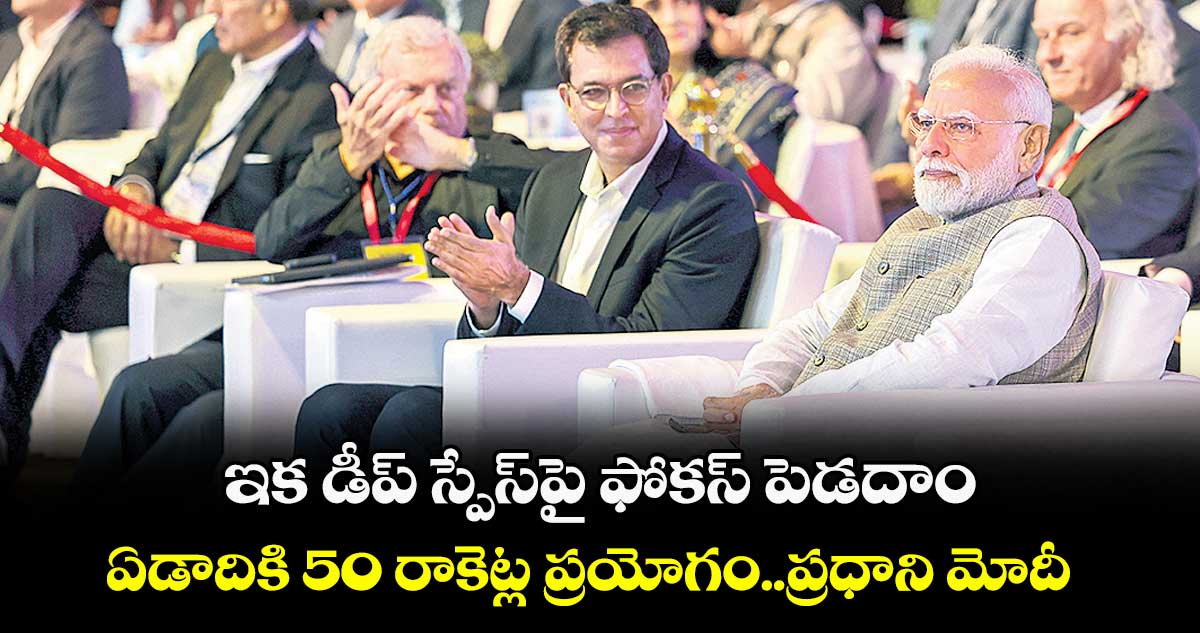 ఇక డీప్ స్పేస్పై ఫోకస్ పెడదాం..ఏడాదికి 50 రాకెట్ల ప్రయోగం..ప్రధాని మోదీ