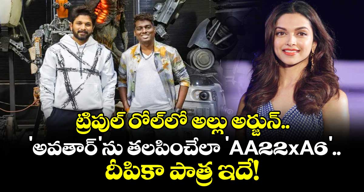 Allu Arjun-: ట్రిపుల్ రోల్‌లో అల్లు అర్జున్.. 'అవతార్'ను తలపించేలా 'AA22xA6'.. దీపికా పాత్ర ఇదే! 