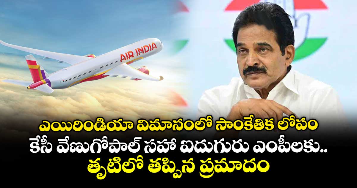 ఎయిరిండియా విమానంలో సాంకేతిక లోపం.. కేసీ వేణుగోపాల్ సహా ఐదుగురు ఎంపీలకు తృటిలో తప్పిన ప్రమాదం