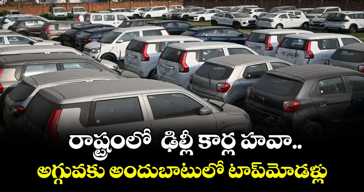 రాష్ట్రంలో ఢిల్లీ కార్ల హవా..అగ్గువకు అందుబాటులో టాప్మోడళ్లు