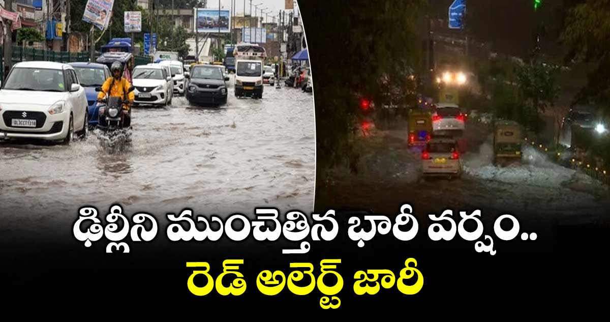 Delhi Rains:ఢిల్లీని ముంచెత్తిన భారీ వర్షం..రెడ్ అలెర్ట్ జారీ