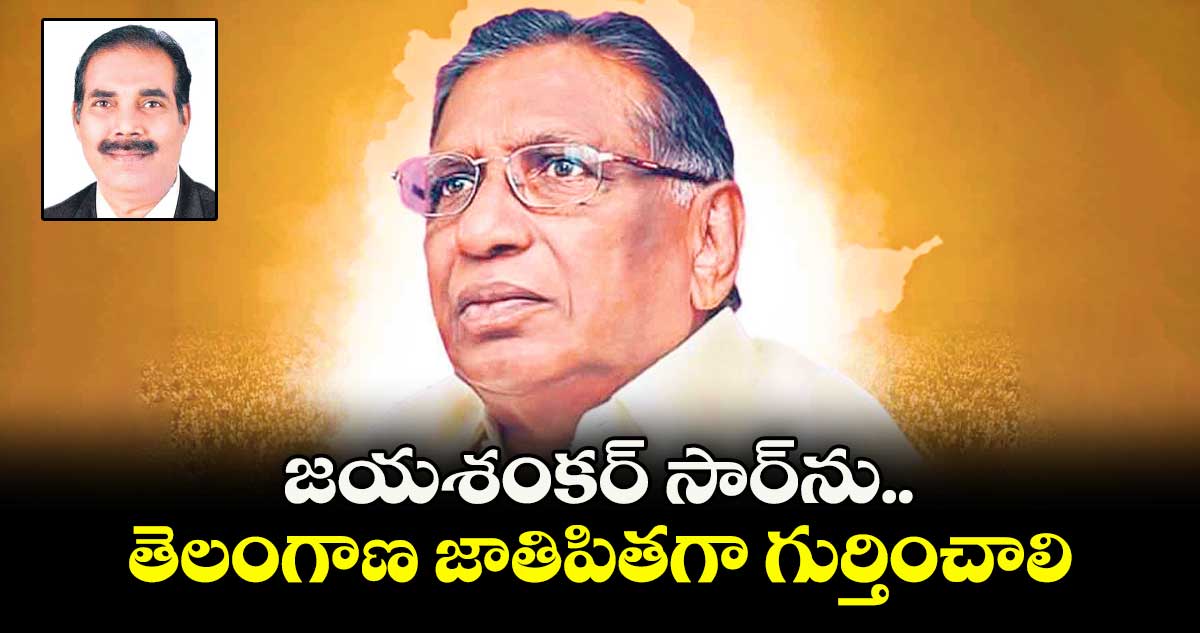 జయశంకర్ సార్ను.. తెలంగాణ జాతిపితగా గుర్తించాలి