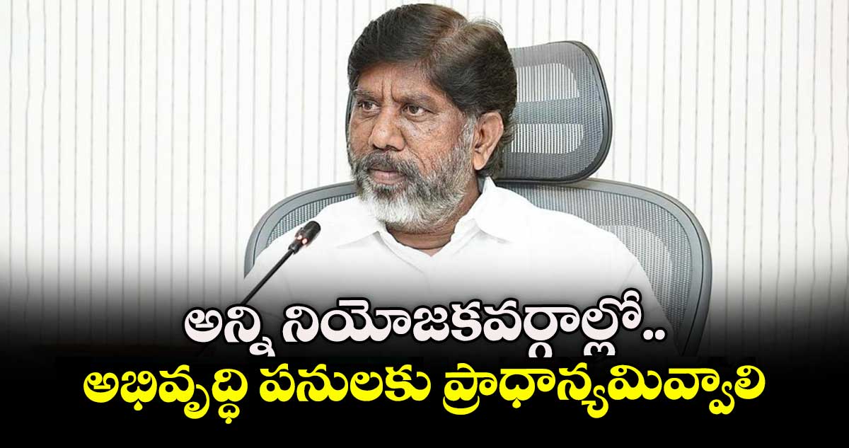 అన్ని నియోజకవర్గాల్లో అభివృద్ధి పనులకు ప్రాధాన్యమివ్వాలి :  డిప్యూటీ సీఎం భట్టి విక్రమార్క