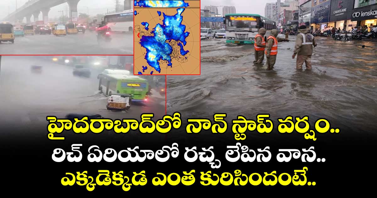 హైదరాబాద్లో నాన్ స్టాప్ వర్షం.. రిచ్ ఏరియాలో రచ్చ లేపిన వాన.. ఎక్కడెక్కడ ఎంత కురిసిందంటే..