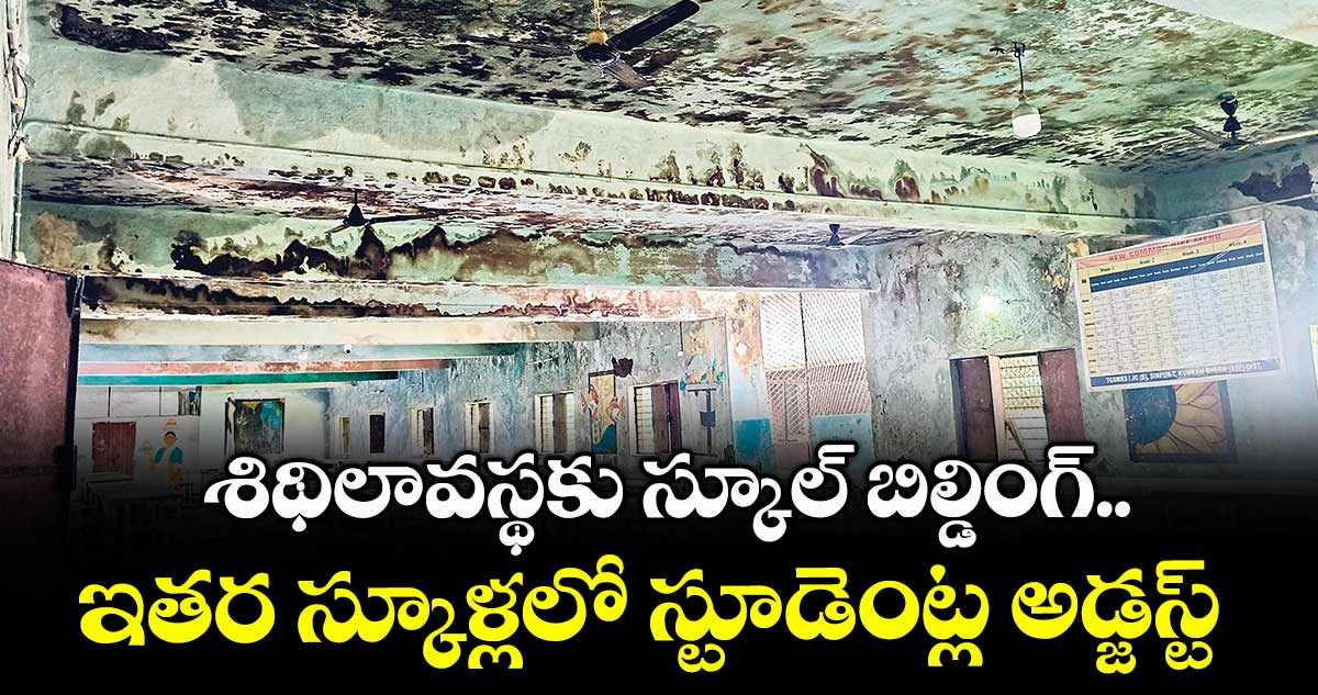 శిథిలావస్థకు స్కూల్ బిల్డింగ్.. ఇతర స్కూళ్లలో స్టూడెంట్ల అడ్జస్ట్