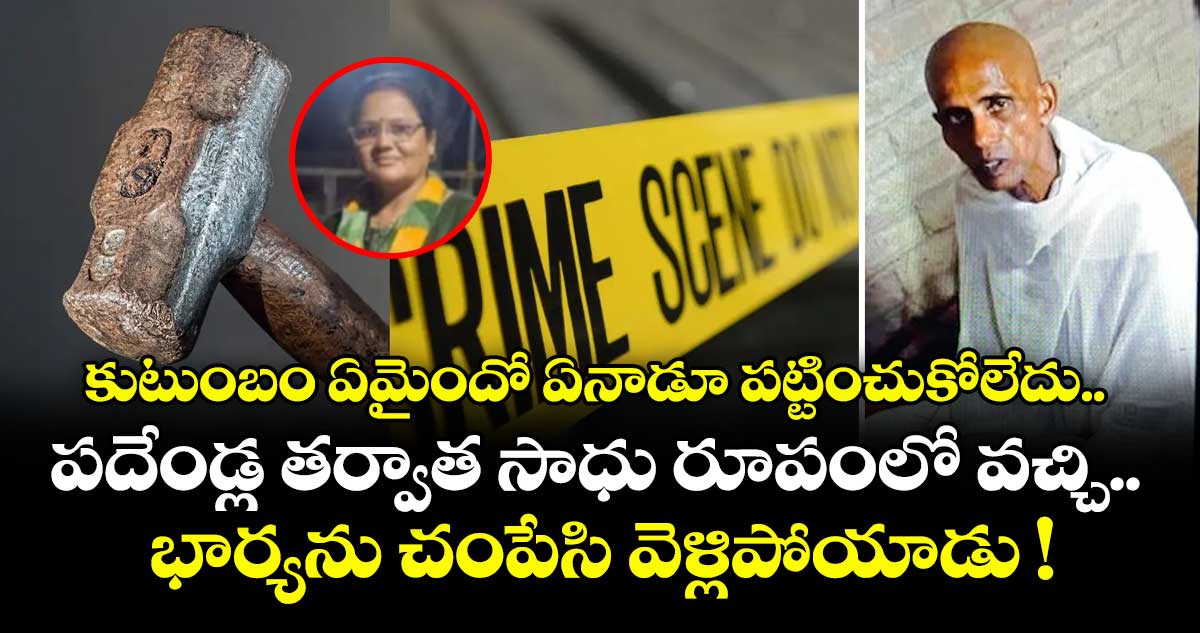 కుటుంబం ఏమైందో ఏనాడూ పట్టించుకోలేదు.. పదేండ్ల తర్వాత సాధు రూపంలో వచ్చి.. భార్యను చంపేసి వెళ్లిపోయాడు !