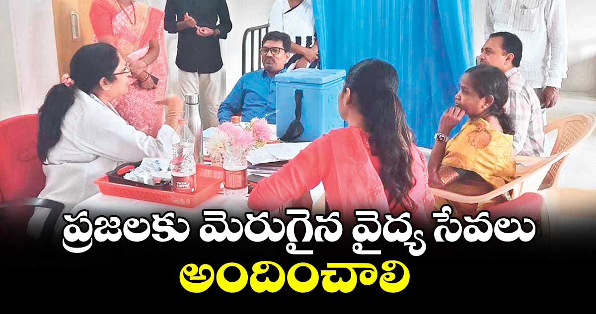 ప్రజలకు మెరుగైన వైద్య సేవలు అందించాలి : డీఎంహెచ్వో డాక్టర్ ధనరాజ్