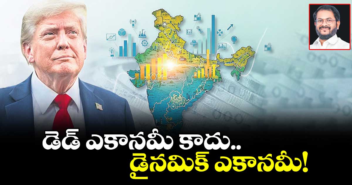 డెడ్ ఎకానమీ కాదు..  డైనమిక్ ఎకానమీ!