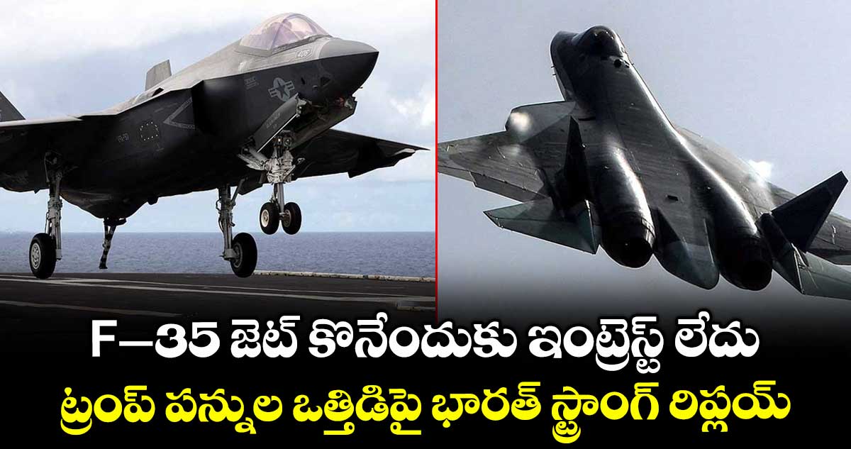 F-35 జెట్ కొనేందుకు ఇంట్రెస్ట్ లేదు: ట్రంప్ పన్నుల ఒత్తిడిపై భారత్ స్ట్రాంగ్ రిప్లయ్..